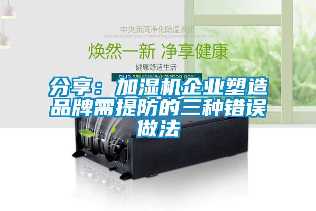 分享：加濕機企業塑造品牌需提防的三種錯誤做法