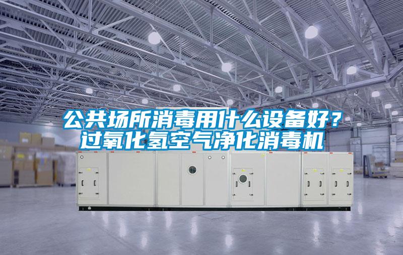 公共場(chǎng)所消毒用什么設(shè)備好？過(guò)氧化氫空氣凈化消毒機(jī)