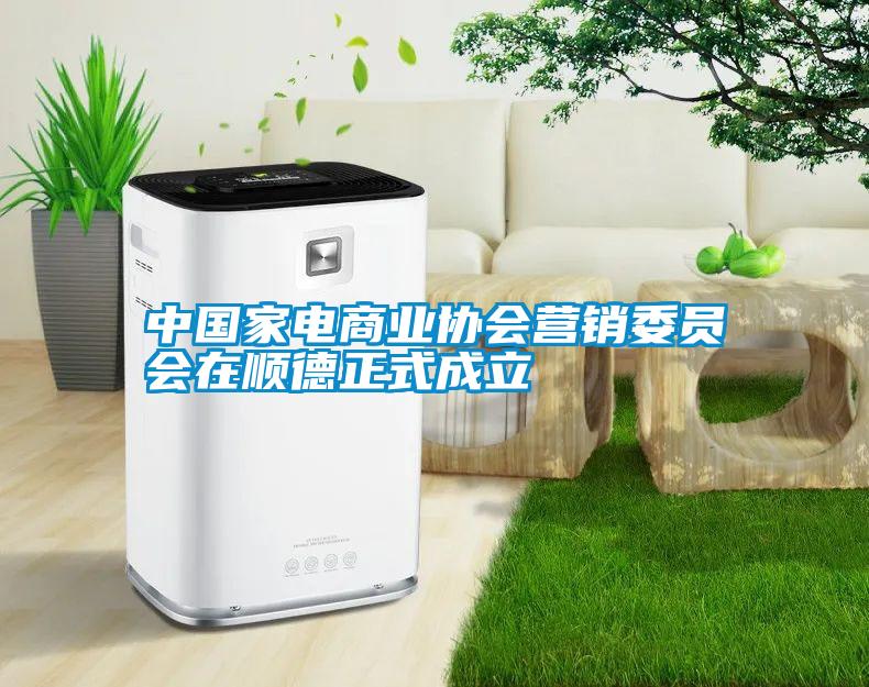 中國(guó)家電商業(yè)協(xié)會(huì)營(yíng)銷委員會(huì)在順德正式成立