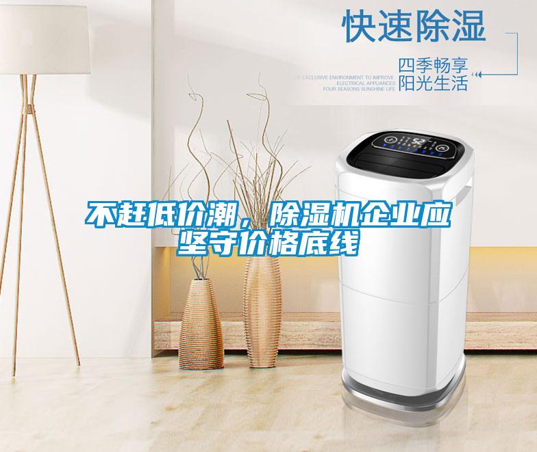 不趕低價潮，除濕機企業(yè)應堅守價格底線