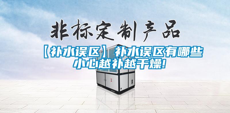【補水誤區】補水誤區有哪些 小心越補越干燥!