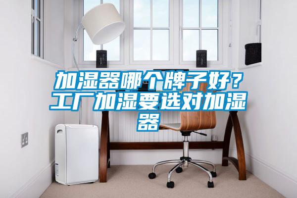 加濕器哪個(gè)牌子好？工廠(chǎng)加濕要選對(duì)加濕器