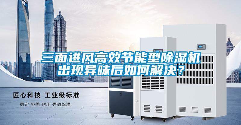 三面進風高效節(jié)能型除濕機出現(xiàn)異味后如何解決？