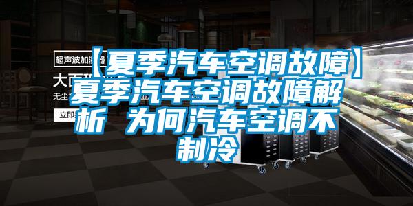 【夏季汽車空調故障】夏季汽車空調故障解析 為何汽車空調不制冷