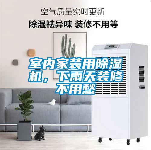 室內(nèi)家裝用除濕機(jī)，下雨天裝修不用愁