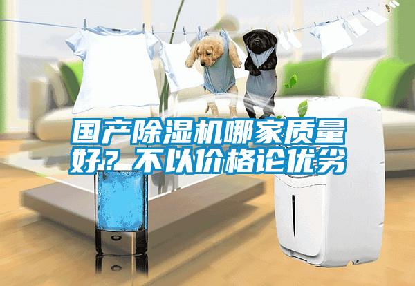 國(guó)產(chǎn)除濕機(jī)哪家質(zhì)量好？不以價(jià)格論優(yōu)劣