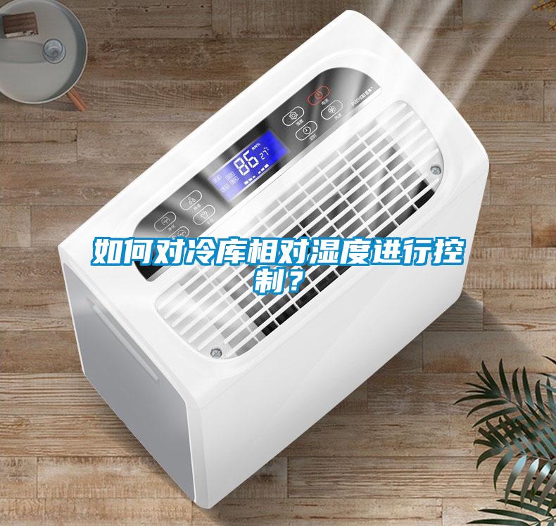 如何對(duì)冷庫(kù)相對(duì)濕度進(jìn)行控制？