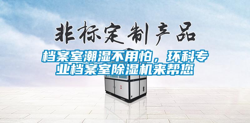 檔案室潮濕不用怕，環科專業檔案室除濕機來幫您