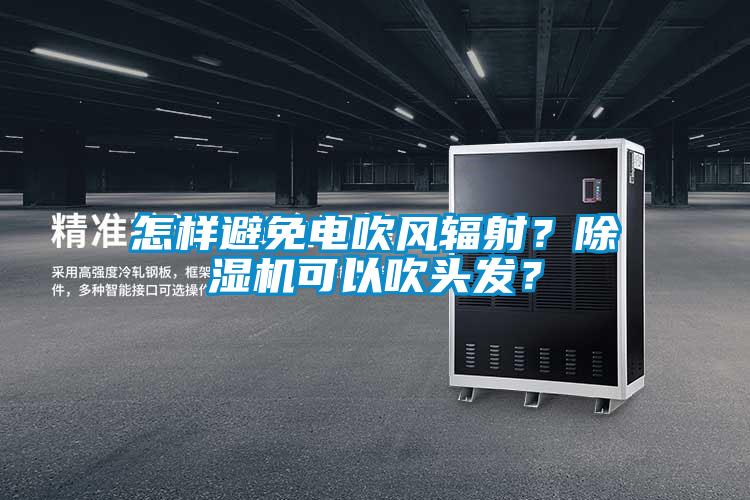 怎樣避免電吹風輻射？除濕機可以吹頭發？