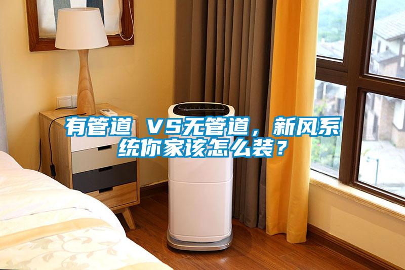 有管道 VS無管道，新風系統(tǒng)你家該怎么裝？