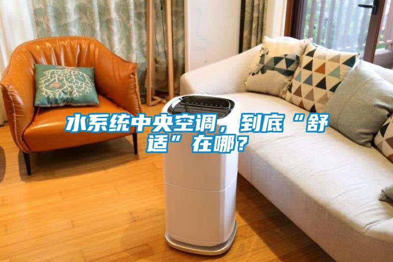 水系統中央空調，到底“舒適”在哪？