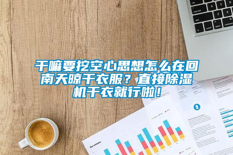 干嘛要挖空心思想怎么在回南天晾干衣服？直接除濕機干衣就行啦！