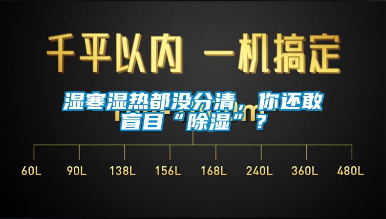 濕寒濕熱都沒分清，你還敢盲目“除濕”？
