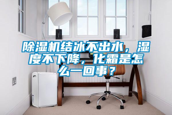 除濕機結冰不出水，濕度不下降，化霜是怎么一回事？