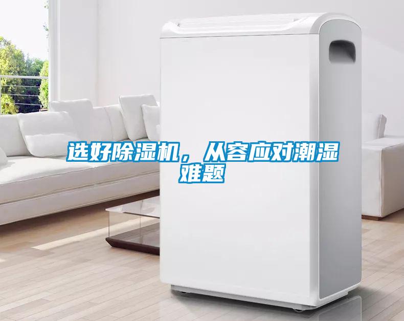 選好除濕機(jī)，從容應(yīng)對(duì)潮濕難題
