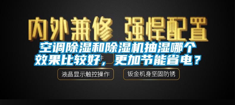 空調(diào)除濕和除濕機抽濕哪個效果比較好，更加節(jié)能省電？