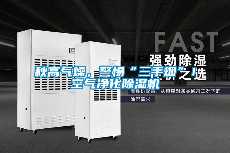 秋高氣燥，警惕“三手煙”！空氣凈化除濕機(jī)