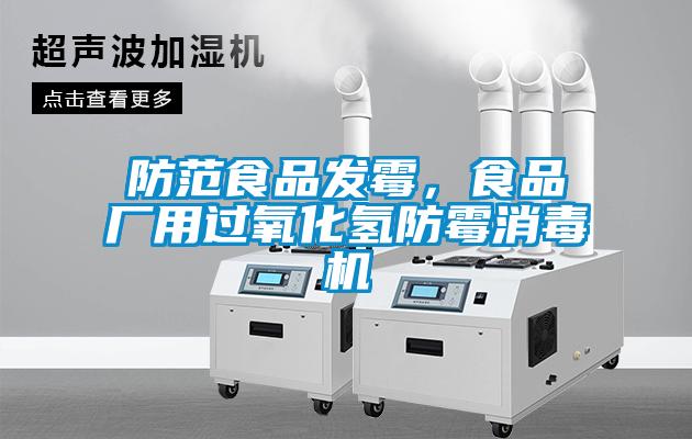 防范食品發霉，食品廠用過氧化氫防霉消毒機