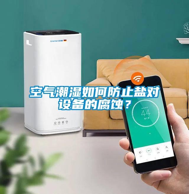 空氣潮濕如何防止鹽對設備的腐蝕？