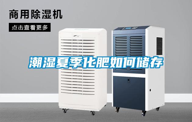潮濕夏季化肥如何儲(chǔ)存