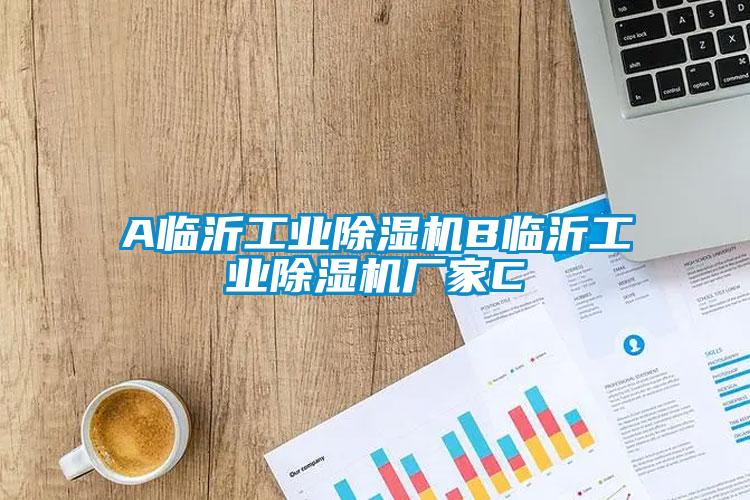 A臨沂工業除濕機B臨沂工業除濕機廠家C