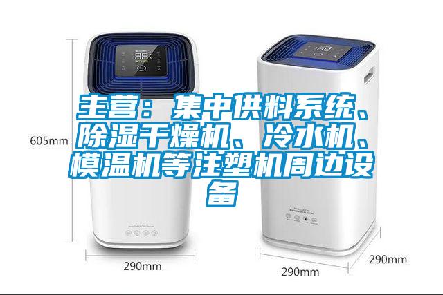 主營(yíng)：集中供料系統(tǒng)、除濕干燥機(jī)、冷水機(jī)、模溫機(jī)等注塑機(jī)周邊設(shè)備
