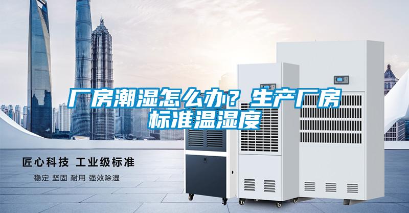廠房潮濕怎么辦？生產廠房標準溫濕度