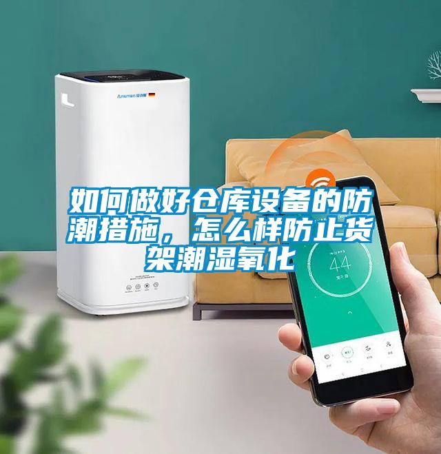如何做好倉庫設備的防潮措施，怎么樣防止貨架潮濕氧化