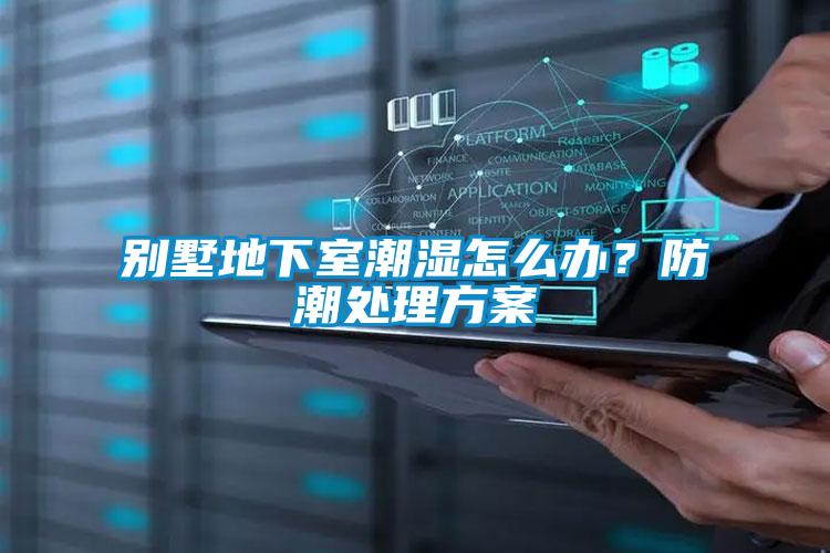 別墅地下室潮濕怎么辦？防潮處理方案