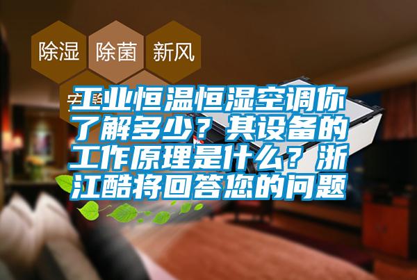 工業(yè)恒溫恒濕空調(diào)你了解多少？其設(shè)備的工作原理是什么？浙江酷將回答您的問題
