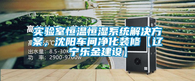 實驗室恒溫恒濕系統解決方案，沈陽車間凈化裝修【遼寧樂金建設】