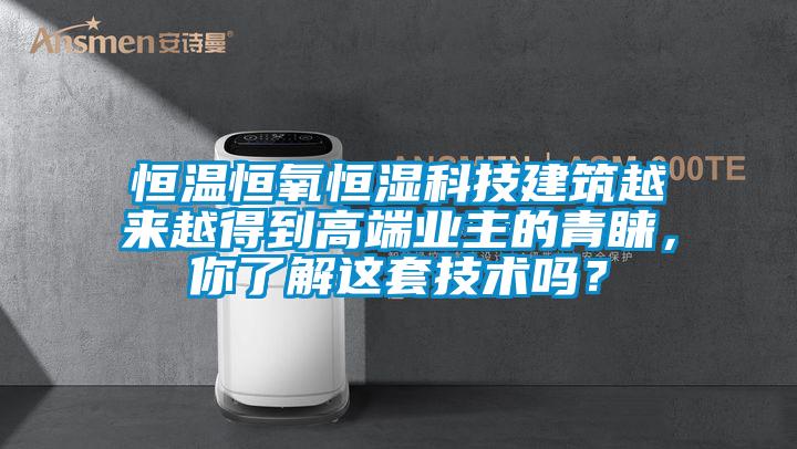 恒溫恒氧恒濕科技建筑越來越得到高端業主的青睞，你了解這套技術嗎？