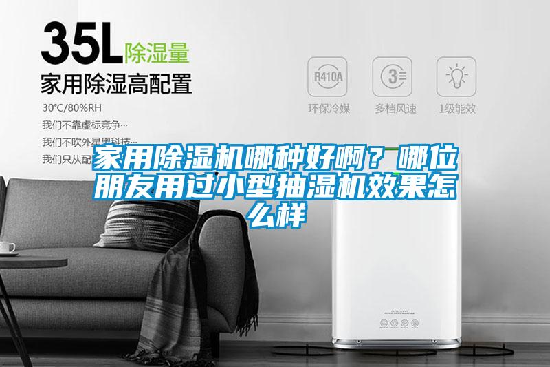 家用除濕機(jī)哪種好啊？哪位朋友用過小型抽濕機(jī)效果怎么樣