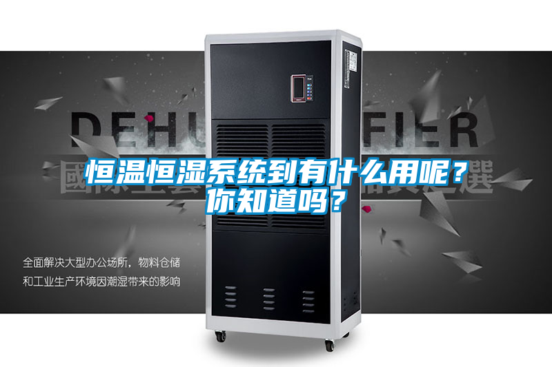 恒溫恒濕系統到有什么用呢？你知道嗎？