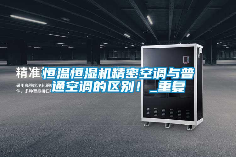 恒溫恒濕機精密空調(diào)與普通空調(diào)的區(qū)別！_重復