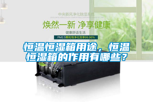 恒溫恒濕箱用途，恒溫恒濕箱的作用有哪些？