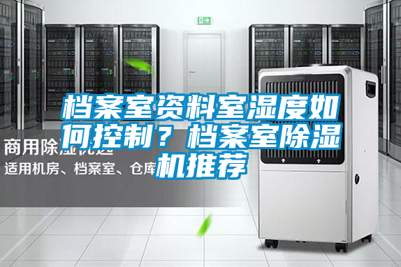 檔案室資料室濕度如何控制？檔案室除濕機(jī)推薦
