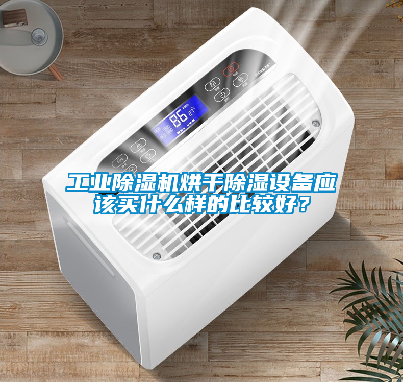 工業(yè)除濕機(jī)烘干除濕設(shè)備應(yīng)該買什么樣的比較好？