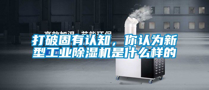 打破固有認知，你認為新型工業除濕機是什么樣的