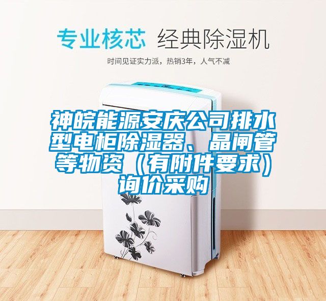 神皖能源安慶公司排水型電柜除濕器、晶閘管等物資（有附件要求）詢價(jià)采購