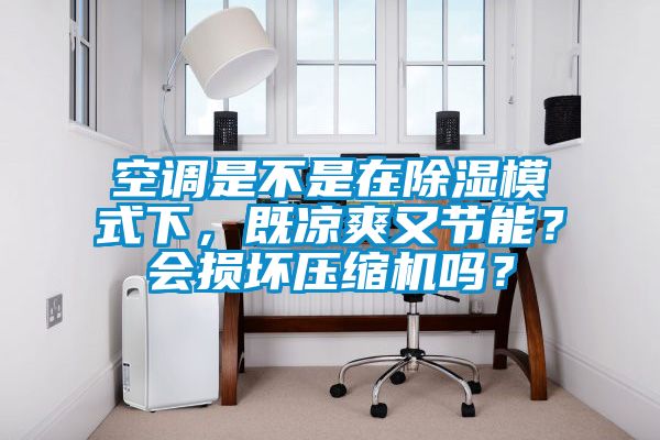 空調是不是在除濕模式下，既涼爽又節能？會損壞壓縮機嗎？