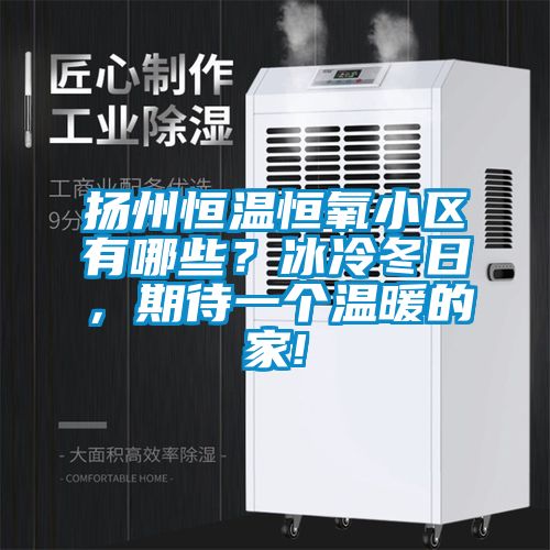 揚州恒溫恒氧小區有哪些？冰冷冬日，期待一個溫暖的家!
