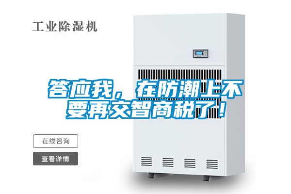 答應我，在防潮上不要再交智商稅了！
