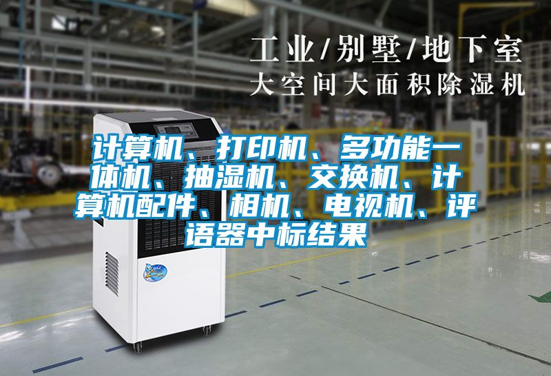 計(jì)算機(jī)、打印機(jī)、多功能一體機(jī)、抽濕機(jī)、交換機(jī)、計(jì)算機(jī)配件、相機(jī)、電視機(jī)、評(píng)語(yǔ)器中標(biāo)結(jié)果