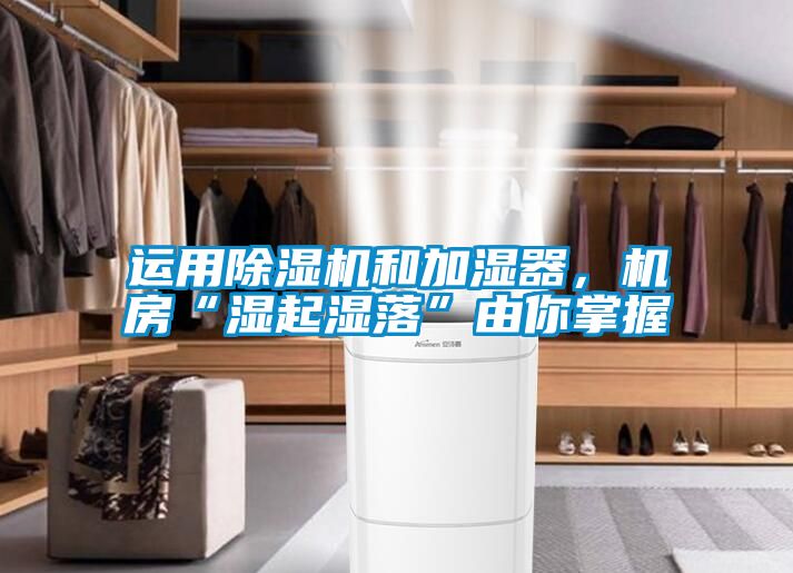 運用除濕機和加濕器，機房“濕起濕落”由你掌握