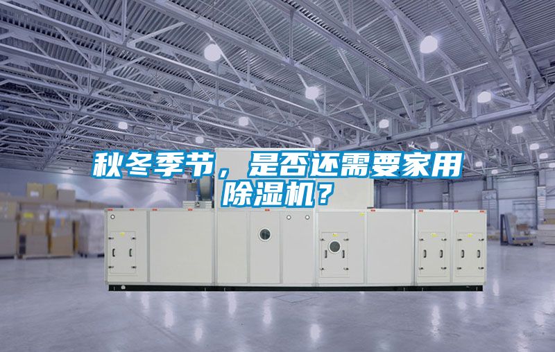 秋冬季節，是否還需要家用除濕機？