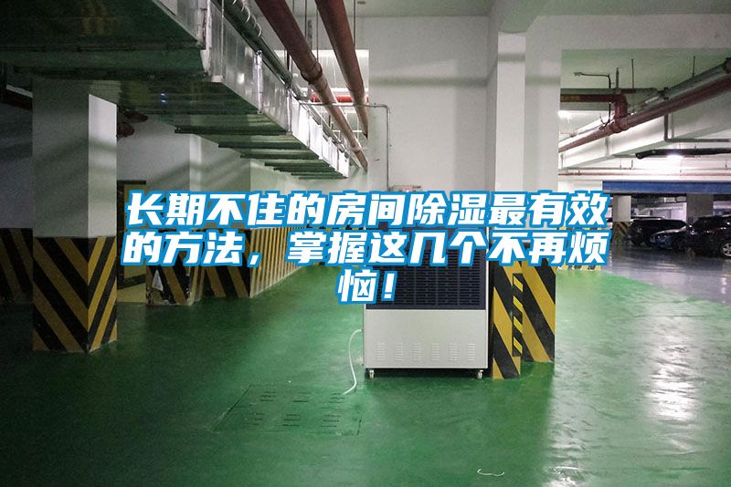 長期不住的房間除濕最有效的方法，掌握這幾個(gè)不再煩惱！