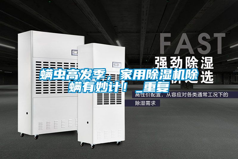 螨蟲高發(fā)季，家用除濕機(jī)除螨有妙計(jì)！_重復(fù)