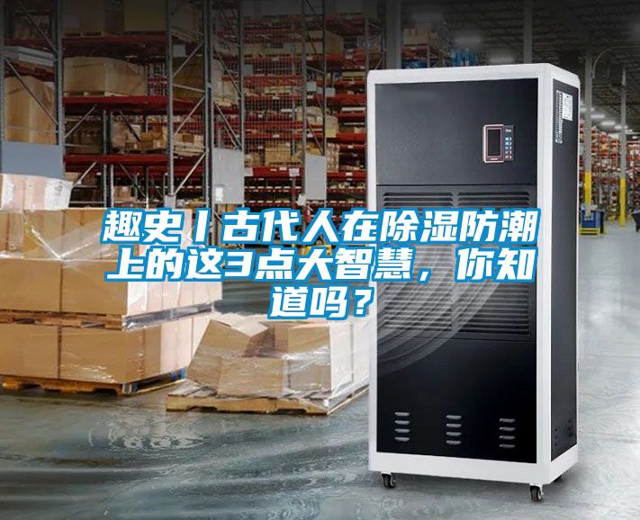 趣史丨古代人在除濕防潮上的這3點(diǎn)大智慧，你知道嗎？