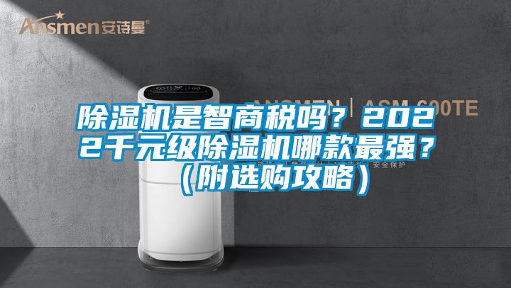 除濕機(jī)是智商稅嗎？2022千元級除濕機(jī)哪款最強(qiáng)？（附選購攻略）